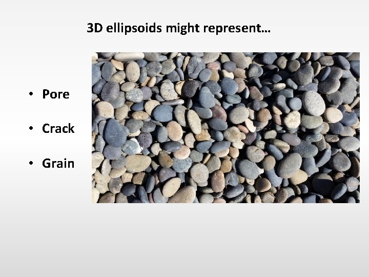 3 D ellipsoids might represent… • Pore • Crack • Grain 