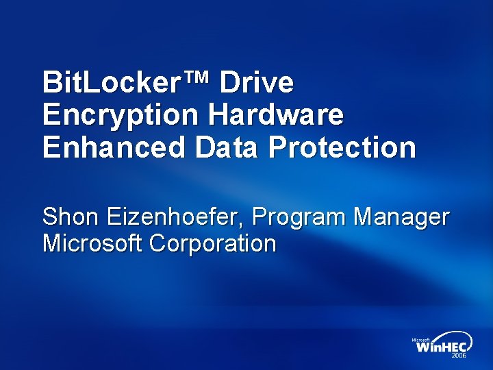 Bit. Locker™ Drive Encryption Hardware Enhanced Data Protection Shon Eizenhoefer, Program Manager Microsoft Corporation