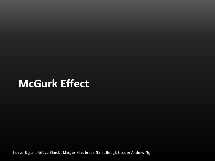 Mc. Gurk Effect Jiquan Ngiam, Aditya Khosla, Mingyu Kim, Juhan Nam, Honglak Lee & Mc. Gurk Effect Jiquan Ngiam, Aditya Khosla, Mingyu Kim, Juhan Nam, Honglak Lee &