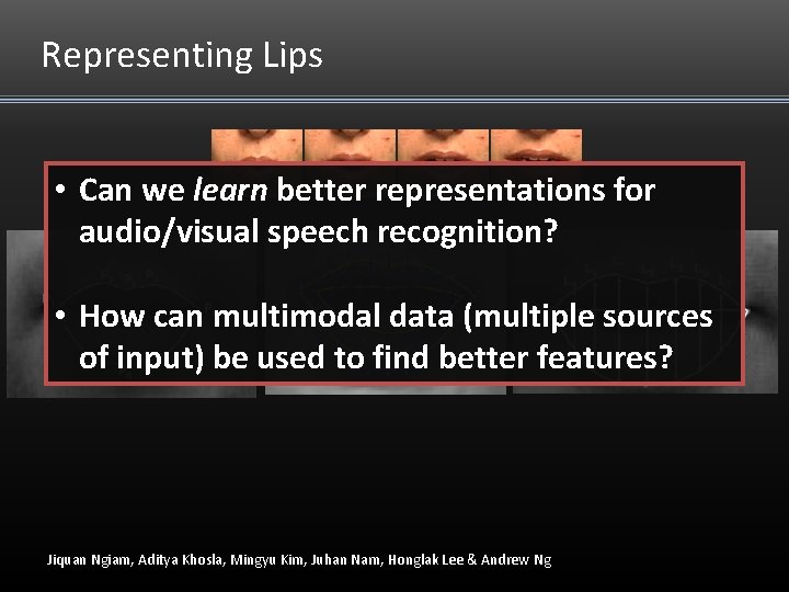 Representing Lips • Can we learn better representations for audio/visual speech recognition? • How Representing Lips • Can we learn better representations for audio/visual speech recognition? • How