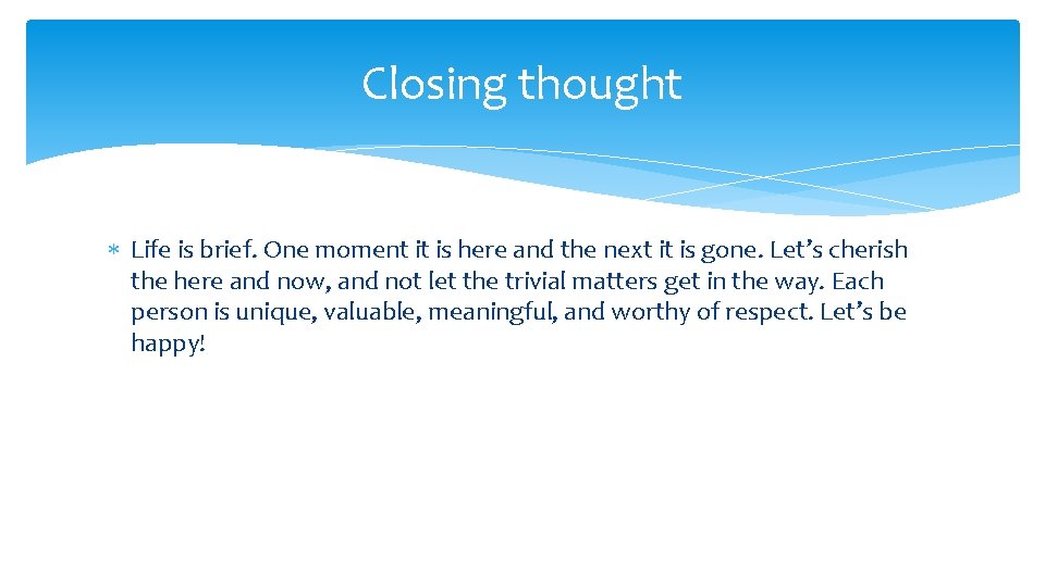 Closing thought Life is brief. One moment it is here and the next it