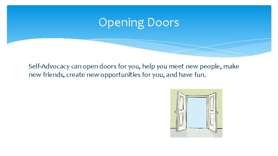 Opening Doors Self-Advocacy can open doors for you, help you meet new people, make