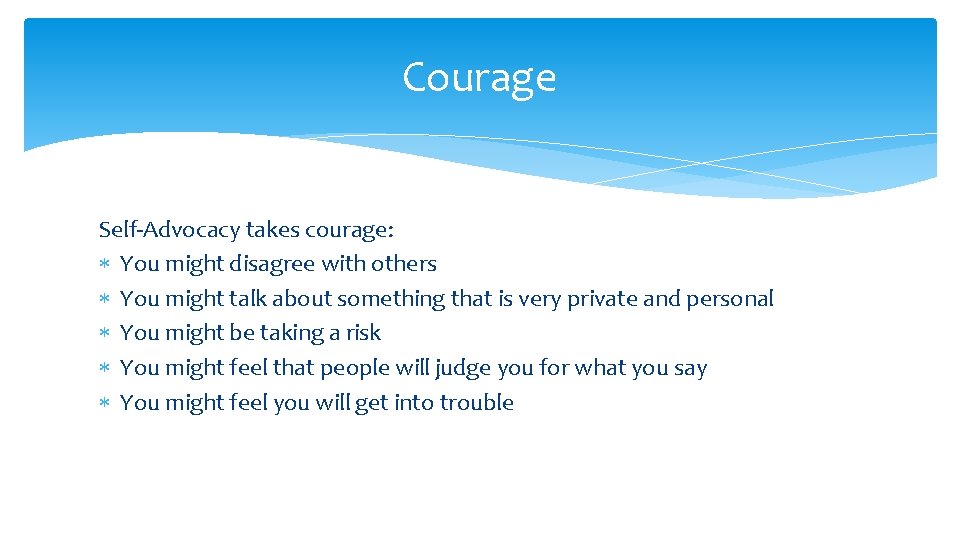 Courage Self-Advocacy takes courage: You might disagree with others You might talk about something