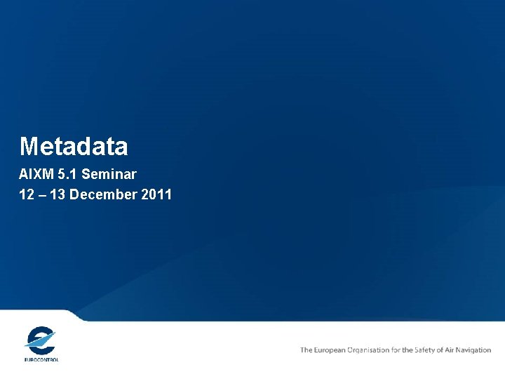 Metadata AIXM 5. 1 Seminar 12 – 13 December 2011 