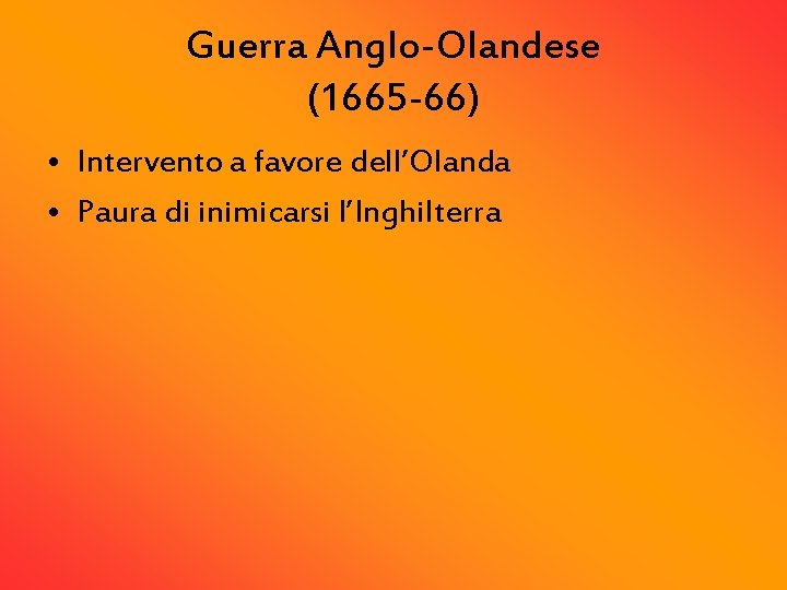 Guerra Anglo-Olandese (1665 -66) • Intervento a favore dell’Olanda • Paura di inimicarsi l’Inghilterra