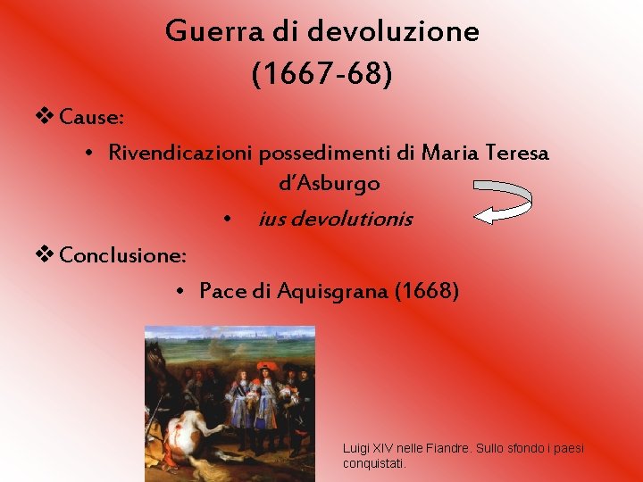 Guerra di devoluzione (1667 -68) v Cause: • Rivendicazioni possedimenti di Maria Teresa d’Asburgo