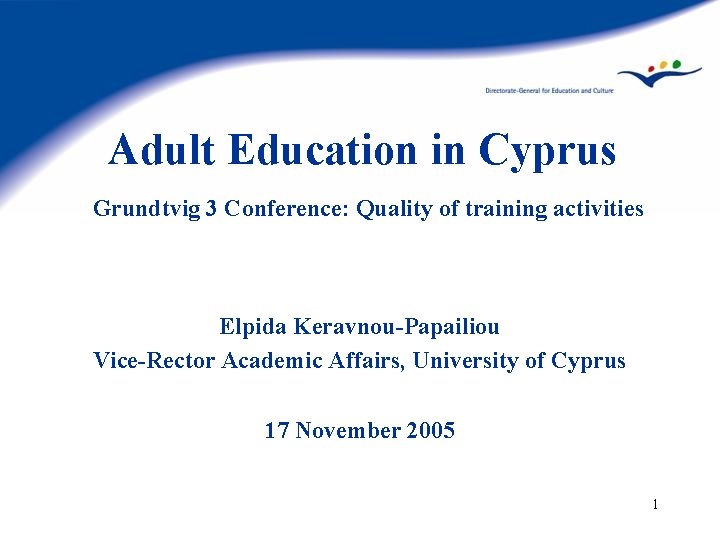 Adult Education in Cyprus Grundtvig 3 Conference: Quality of training activities Elpida Keravnou-Papailiou Vice-Rector