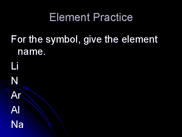 Element Practice For the symbol, give the element name. Li N Ar Al Na