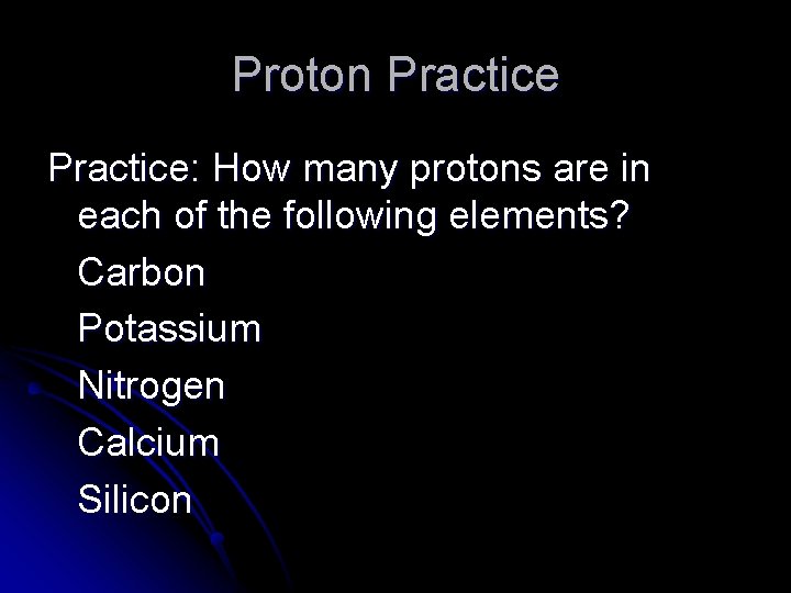 Proton Practice: How many protons are in each of the following elements? Carbon Potassium