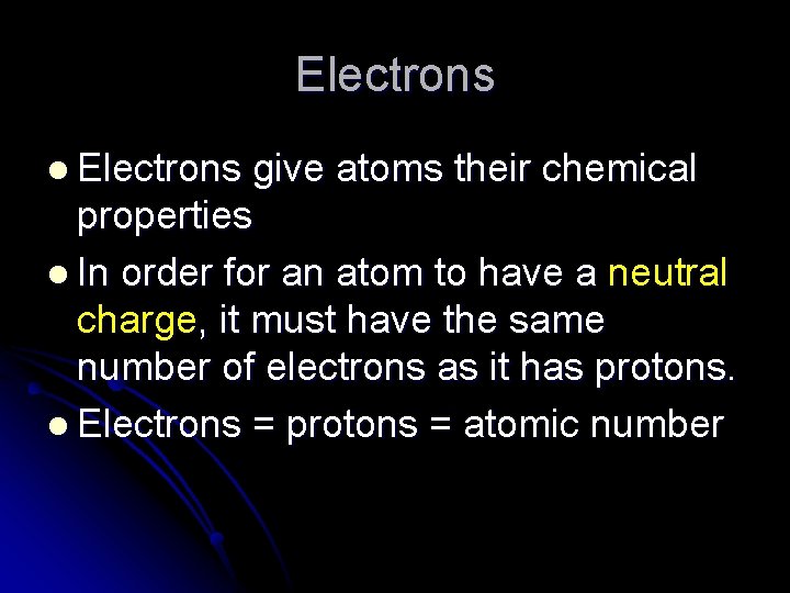 Electrons l Electrons give atoms their chemical properties l In order for an atom
