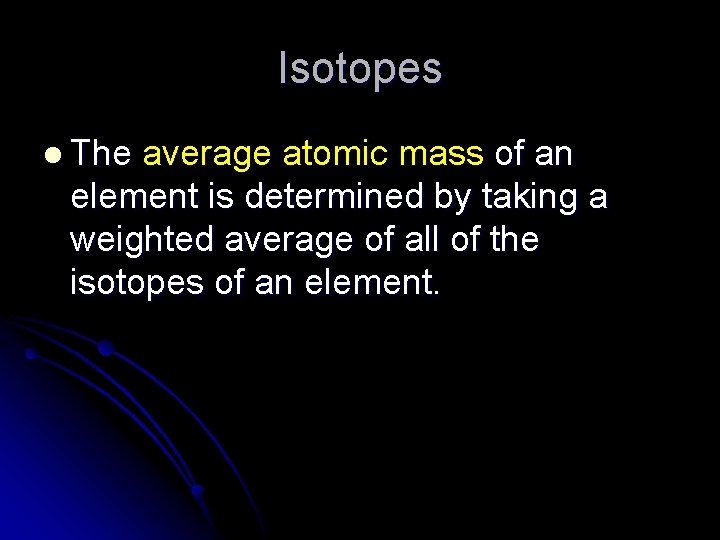 Isotopes l The average atomic mass of an element is determined by taking a