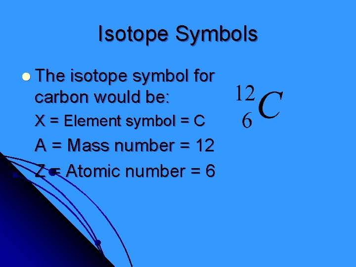 Isotope Symbols l The isotope symbol for carbon would be: X = Element symbol