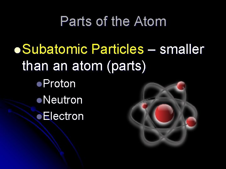 Parts of the Atom l Subatomic Particles – smaller than an atom (parts) l.