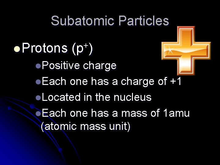 Subatomic Particles l Protons + (p ) l. Positive charge l. Each one has
