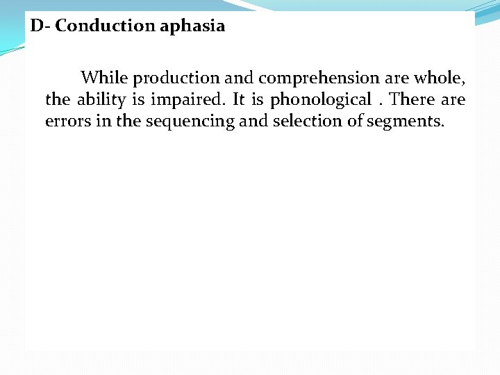 D- Conduction aphasia While production and comprehension are whole, the ability is impaired. It