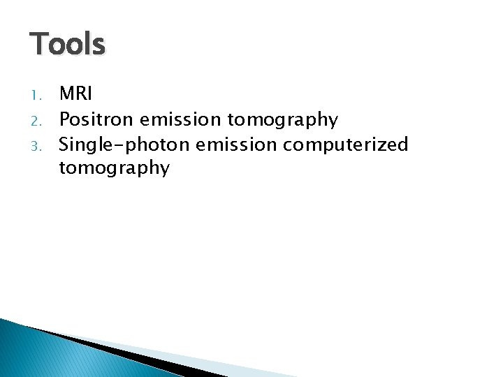 Tools 1. 2. 3. MRI Positron emission tomography Single-photon emission computerized tomography 