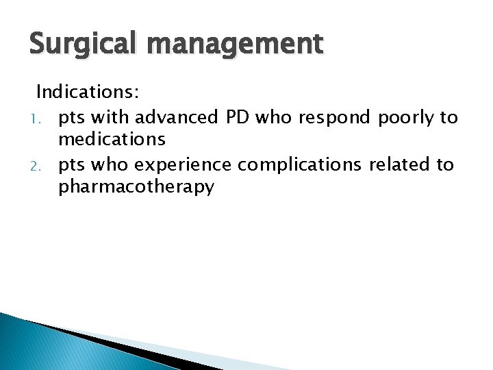 Surgical management Indications: 1. pts with advanced PD who respond poorly to medications 2.