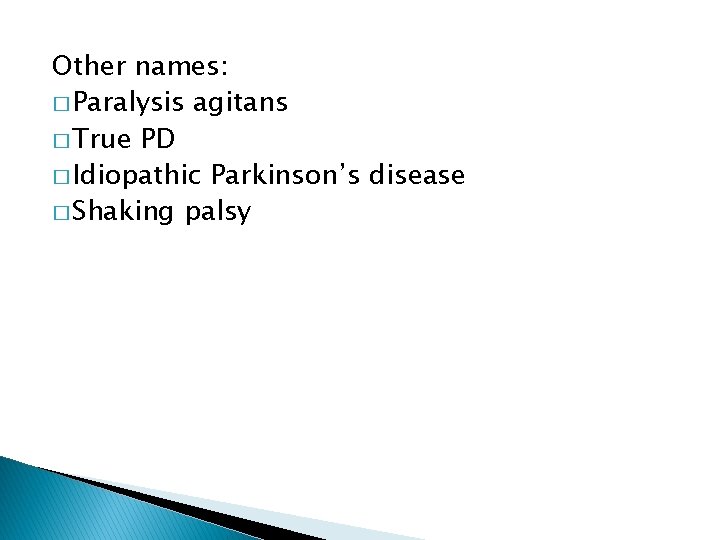 Other names: � Paralysis agitans � True PD � Idiopathic Parkinson’s disease � Shaking