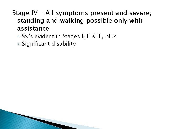 Stage IV - All symptoms present and severe; standing and walking possible only with