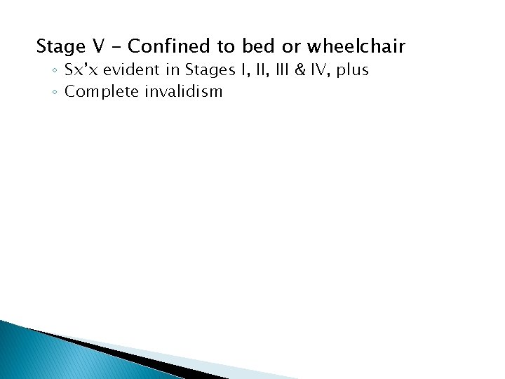 Stage V - Confined to bed or wheelchair ◦ Sx’x evident in Stages I,