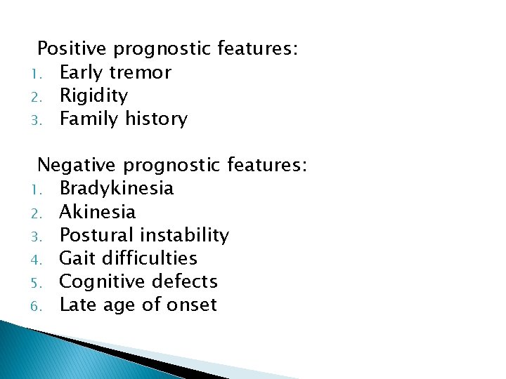 Positive prognostic features: 1. Early tremor 2. Rigidity 3. Family history Negative prognostic features: