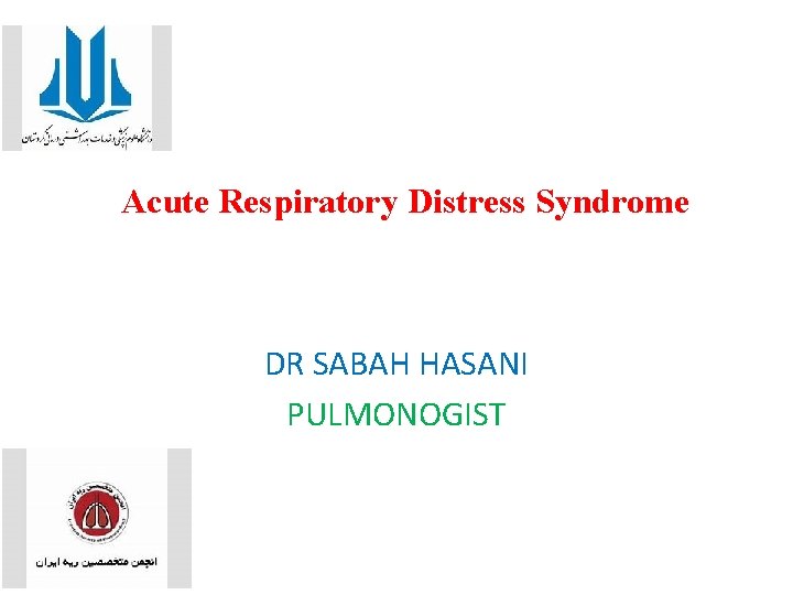 Acute Respiratory Distress Syndrome DR SABAH HASANI PULMONOGIST 