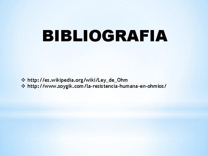 BIBLIOGRAFIA v http: //es. wikipedia. org/wiki/Ley_de_Ohm v http: //www. soygik. com/la-resistencia-humana-en-ohmios/ 