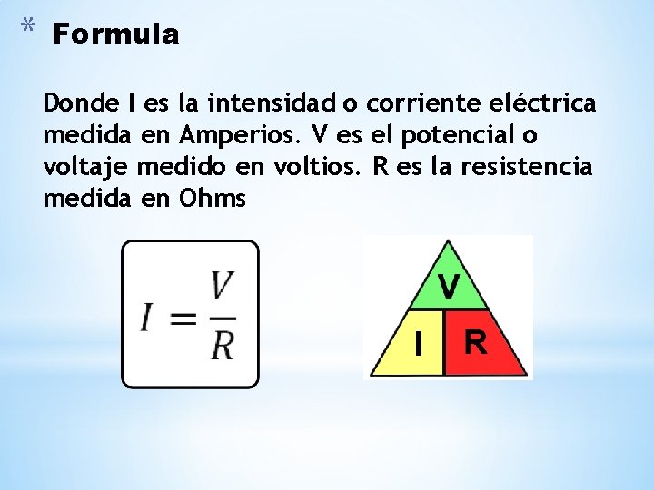 * Formula Donde I es la intensidad o corriente eléctrica medida en Amperios. V