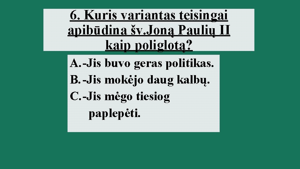 6. Kuris variantas teisingai apibūdina šv. Joną Paulių II kaip poliglotą? A. -Jis buvo