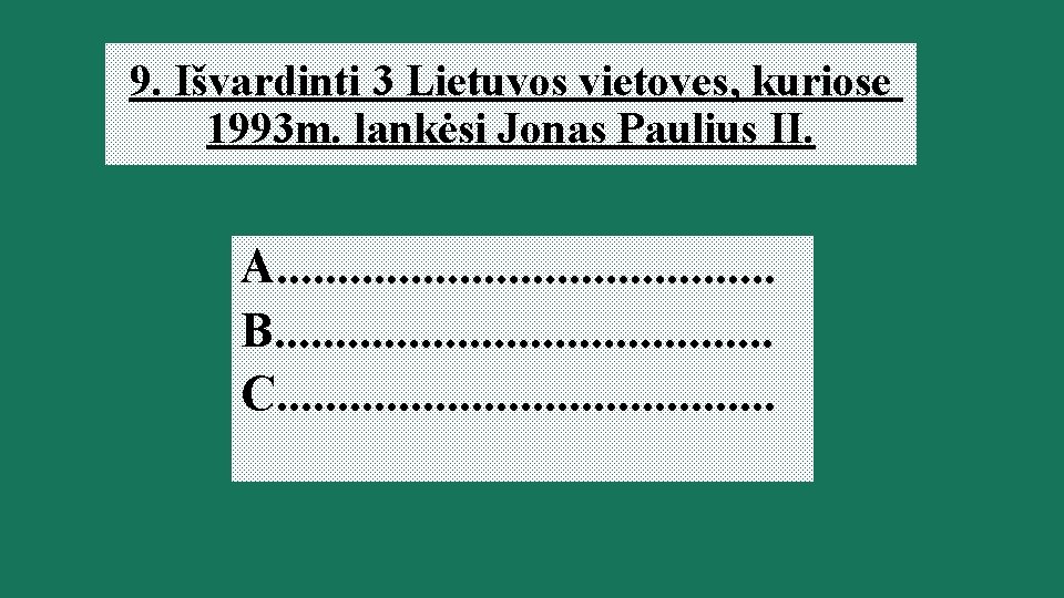 9. Išvardinti 3 Lietuvos vietoves, kuriose 1993 m. lankėsi Jonas Paulius II. A. .