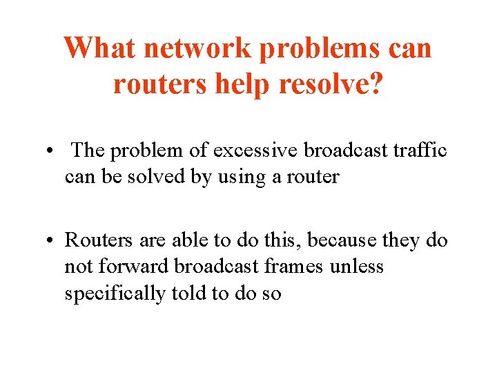 What network problems can routers help resolve? • The problem of excessive broadcast traffic