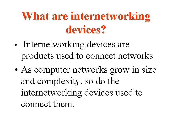 What are internetworking devices? Internetworking devices are products used to connect networks • As