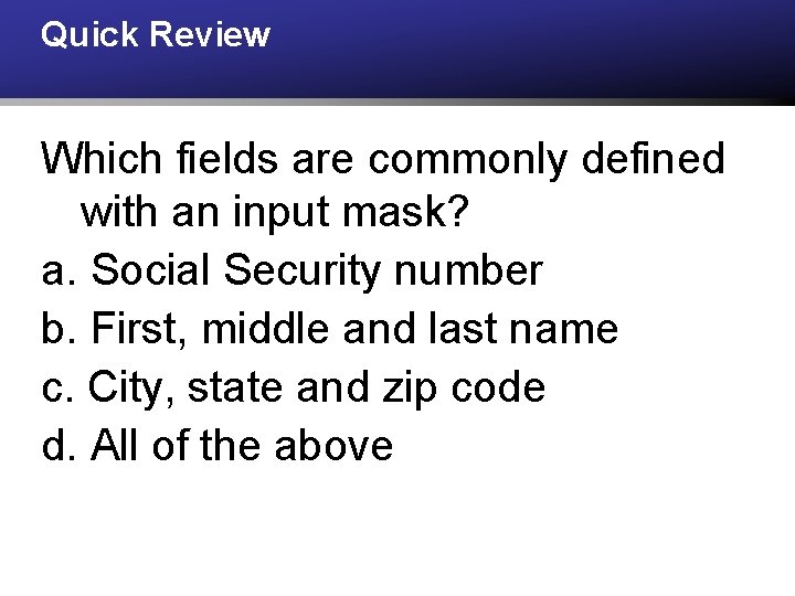 Quick Review Which fields are commonly defined with an input mask? a. Social Security