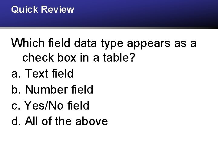 Quick Review Which field data type appears as a check box in a table?