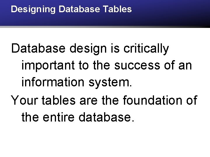 Designing Database Tables Database design is critically important to the success of an information