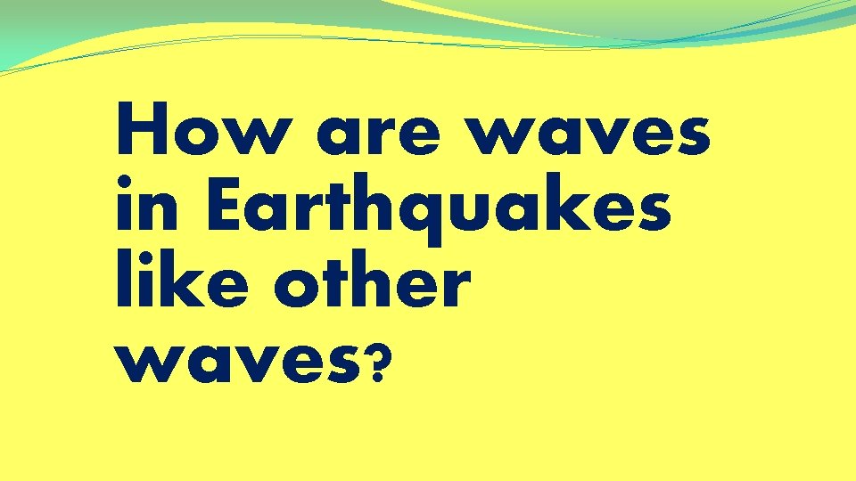 How are waves in Earthquakes like other waves? 