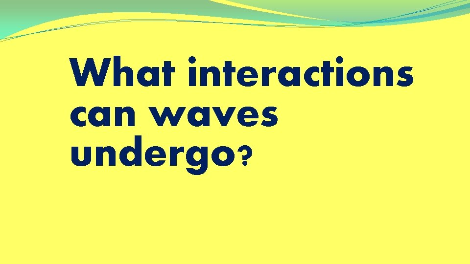 What interactions can waves undergo? 