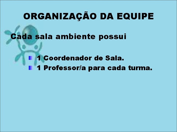 ORGANIZAÇÃO DA EQUIPE Cada sala ambiente possui 1 Coordenador de Sala. 1 Professor/a para