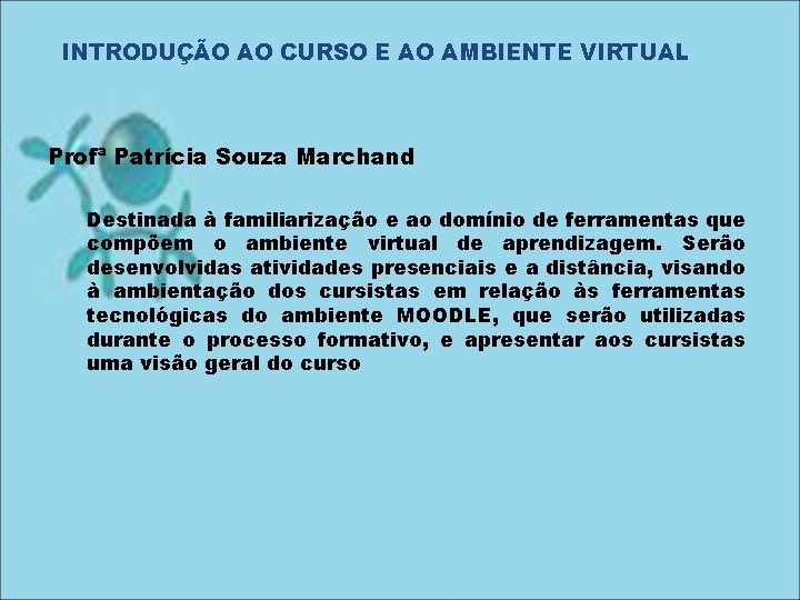 INTRODUÇÃO AO CURSO E AO AMBIENTE VIRTUAL Profª Patrícia Souza Marchand Destinada à familiarização