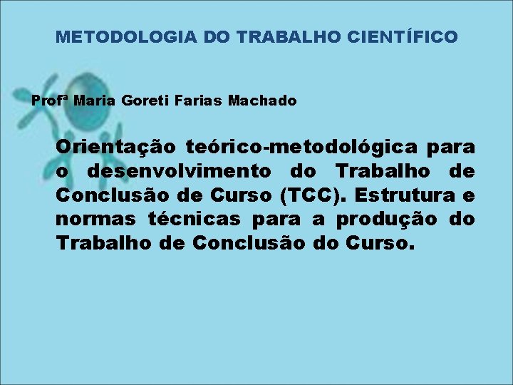METODOLOGIA DO TRABALHO CIENTÍFICO Profª Maria Goreti Farias Machado Orientação teórico-metodológica para o desenvolvimento
