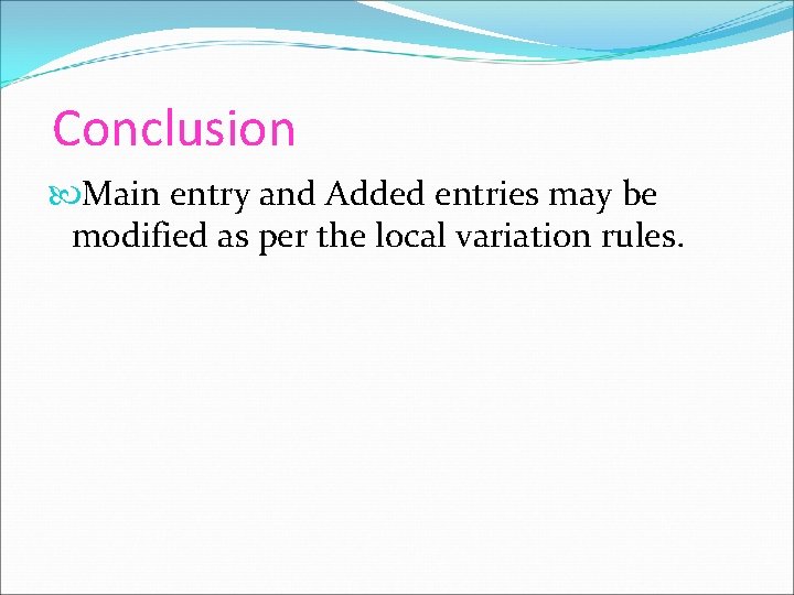 Conclusion Main entry and Added entries may be modified as per the local variation