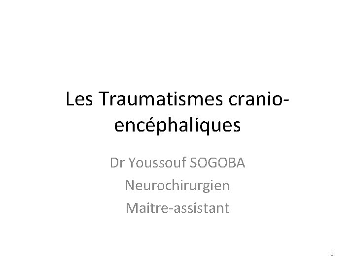 Les Traumatismes cranioencéphaliques Dr Youssouf SOGOBA Neurochirurgien Maitre-assistant 1 
