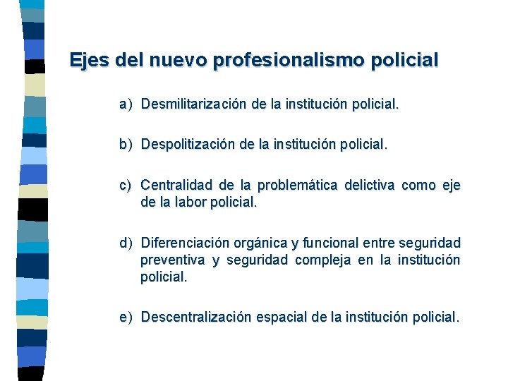 Ejes del nuevo profesionalismo policial a) Desmilitarización de la institución policial. b) Despolitización de