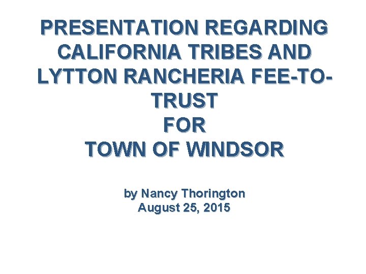 PRESENTATION REGARDING CALIFORNIA TRIBES AND LYTTON RANCHERIA FEE-TOTRUST FOR TOWN OF WINDSOR by Nancy