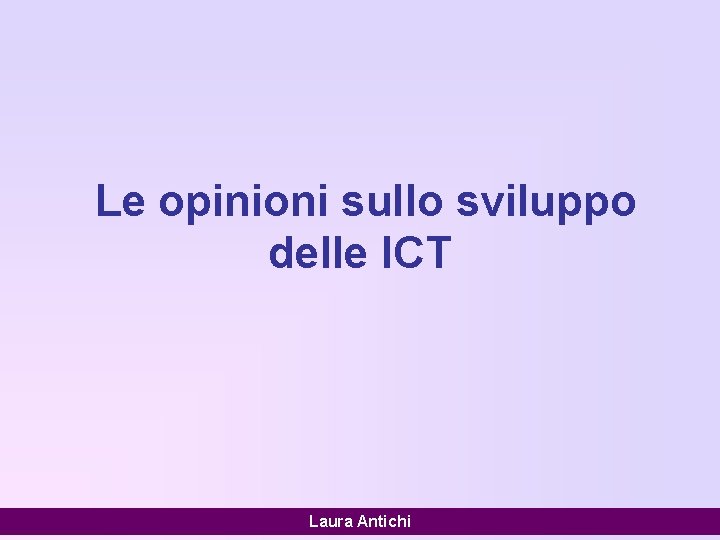 Le opinioni sullo sviluppo delle ICT Laura Antichi 