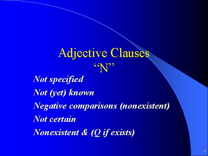 Adjective Clauses “N” Not specified Not (yet) known Negative comparisons (nonexistent) Not certain Nonexistent