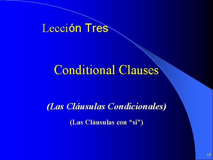 Lección Tres Conditional Clauses (Las Cláusulas Condicionales) (Las Cláusulas con “si”) 19 