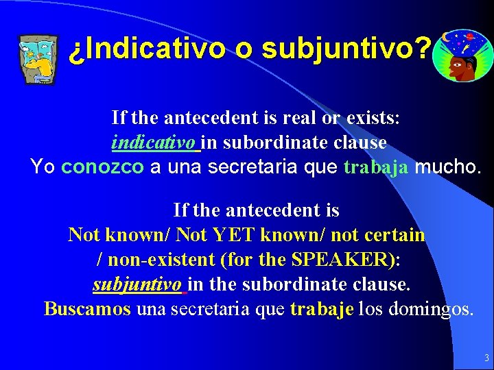 ¿Indicativo o subjuntivo? If the antecedent is real or exists: indicativo in subordinate clause