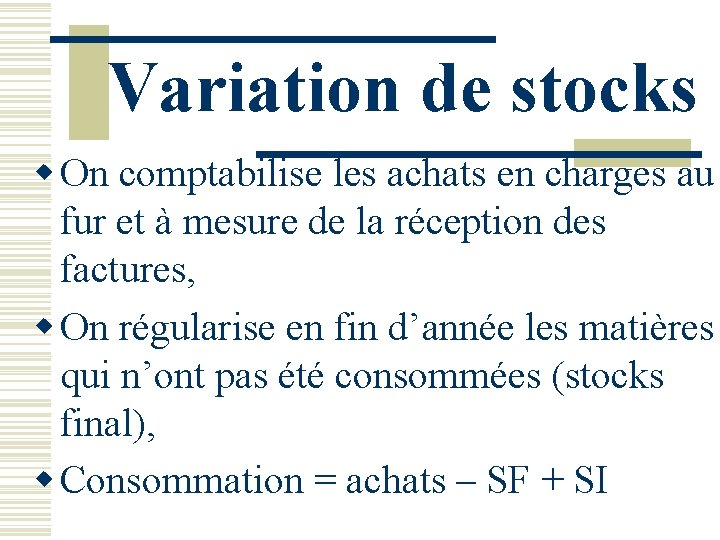 Variation de stocks w On comptabilise les achats en charges au fur et à