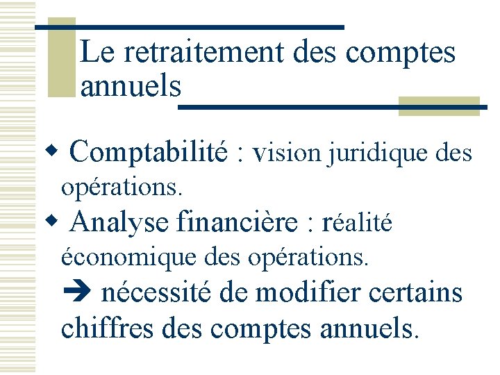 Le retraitement des comptes annuels w Comptabilité : vision juridique des opérations. w Analyse